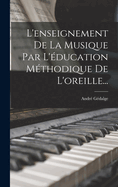 L'enseignement De La Musique Par L'ducation Mthodique De L'oreille...