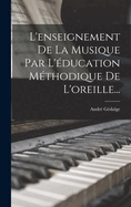 L'Enseignement de la Musique Par L'Education Methodique de L'Oreille...