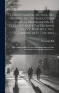 L'Enseignement Mutuel, Ou, Histoire de l'Introduction Et de la Propagation de Cette M?thode Pas Les Soins Du Docteur Bell, de J. Lancaster Et d'Autres: Description D?taill?e de Son Application Dans Les ?coles ?l?mentaires d'Angleterre Et de Franc...