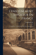 L'Enseignement Superieur En France: Ce Qu'il Est - Ce Qu'il Devrait Etre Par Ferdinand Lot