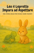 Leo il Leprotto Impara ad Aspettare: Una storia dolce per piccoli cuori pazienti