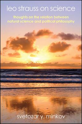 Leo Strauss on Science: Thoughts on the Relation Between Natural Science and Political Philosophy - Minkov, Svetozar Y