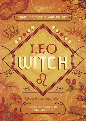 Leo Witch: Unlock the Magic of Your Sun Sign - Dominguez, Ivo, and Michael, Coby, and Girons, Jaime (Contributions by)