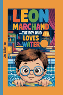 LEON MARCHAND _The Boy Who Loves Water: How a French Swimmer Became a World Star