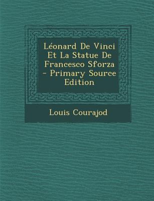 Leonard de Vinci Et La Statue de Francesco Sforza - Courajod, Louis Charles Jean