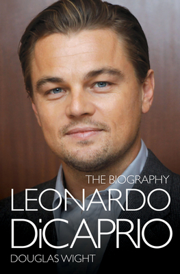 Leonardo DiCaprio - The Biography - Wight, Douglas