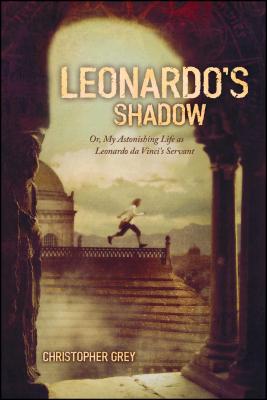 Leonardo's Shadow: Or, My Astonishing Life as Leonardo Da Vinci's Servant - Grey, Christopher
