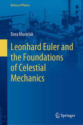 Leonhard Euler and the Foundations of Celestial Mechanics - Musielak, Dora