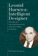 Leonid Hurwicz: Intelligent Designer: How War and the Great Depression Inspired a Nobel Economist