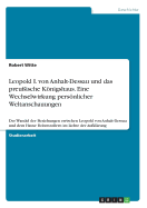 Leopold I. von Anhalt-Dessau und das preu?ische Knigshaus. Eine Wechselwirkung persnlicher Weltanschauungen: Der Wandel der Beziehungen zwischen Leopold von Anhalt-Dessau und dem Hause Hohenzollern im Lichte der Aufkl?rung