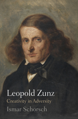 Leopold Zunz: Creativity in Adversity - Schorsch, Ismar