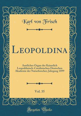 Leopoldina, Vol. 35: Amtliches Organ Der Kaiserlich Leopoldinisch-Carolinischen Deutschen Akademie Der Naturforscher; Jahrgang 1899 (Classic Reprint) - Frisch, Karl Von