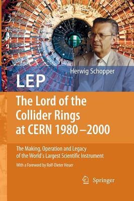 LEP - The Lord of the Collider Rings at CERN 1980-2000: The Making, Operation and Legacy of the World's Largest Scientific Instrument - Schopper, Herwig, and Heuer, Rolf-Dieter (Foreword by)