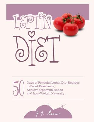 Leptin Diet: 50 Days of Powerful Leptin Diet Recipes to Boost Resistance, Achieve Optimum Health and Lose Weight Naturally - Lewis, J J