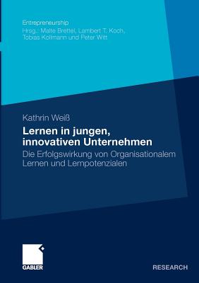 Lernen in Jungen, Innovativen Unternehmen: Die Erfolgswirkung Von Organisationalem Lernen Und Lernpotenzialen - Wei?, Kathrin, and Brettel, Prof Dr Malte (Foreword by)