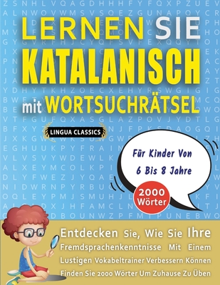 LERNEN SIE KATALANISCH MIT WORTSUCHRTSEL FR KINDER VON 6 BIS 8 JAHRE - Entdecken Sie, Wie Sie Ihre Fremdsprachenkenntnisse Mit Einem Lustigen Vokabeltrainer Verbessern Knnen - Finden Sie 2000 Wrter Um Zuhause Zu ben - Lingua Classics