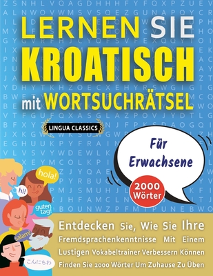 LERNEN SIE KROATISCH MIT WORTSUCHR?TSEL F?R ERWACHSENE - Entdecken Sie, Wie Sie Ihre Fremdsprachenkenntnisse Mit Einem Lustigen Vokabeltrainer Verbessern Knnen - Finden Sie 2000 Wrter Um Zuhause Zu ?ben - Lingua Classics
