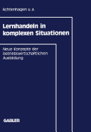 Lernhandeln in Komplexen Situationen: Neue Konzepte in Der Betriebswirtschaftlichen Ausbildung