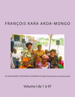 Les 250 Anciens Et Nouveaux Cantiques de L'Eglise Presbyterienne Camerounaise: Volume I de 1 a 97 - Akoa-Mongo Dr, Rev Francois Kara