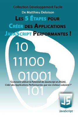 Les 5 ?tapes pour Cr?er des Applications JavaScript Performantes !: Comment utiliser le potentiel de JavaScript et d'AJAX, cr?er des applications performantes que vos visiteurs adorent ! - Deloison, Matthieu