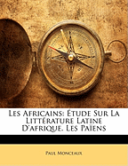 Les Africains: Etude Sur La Litterature Latine D'Afrique. Les Paiens