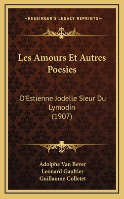 Les Amours Et Autres Poesies: D'Estienne Jodelle Sieur Du Lymodin (1907) - Van Bever, Adolphe, and Gaultier, Leonard, and Colletet, Guillaume (Editor)