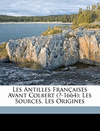 Les Antilles Fran?aises Avant Colbert (?-1664): Les Sources, Les Origines