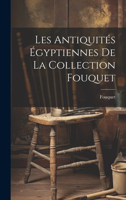 Les Antiquites Egyptiennes de La Collection Fouquet - Fouquet