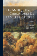 Les Antiquitez Et Chroniques de la Ville de Dieppe; Volume 2