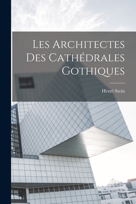Les Architectes Des Cathdrales Gothiques - 1862-1940, Stein Henri