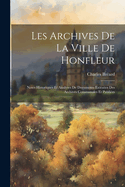 Les Archives de la Ville de Honfleur: Notes Historiques Et Analyses de Documents Extraites Des Archives Communales Et Publi?es