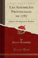 Les Assemblees Provinciales de 1787: Origines, Developpement, Resultats (Classic Reprint)