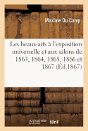 Les Beaux-Arts  l'Exposition Universelle Et Aux Salons de 1863, 1864, 1865, 1866 Et 1867