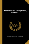 Les Beaux-Arts En Angleterre, Volume 2...