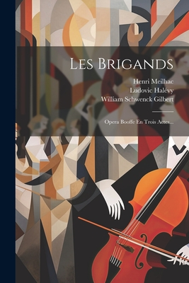 Les Brigands: Opera Booffe En Trois Actes... - Meilhac, Henri, and Hal?vy, Ludovic, and William Schwenck Gilbert (Creator)