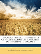 Les Caractres; Ou, Les Moeurs De Ce Sicle: Prcds Des Caractres De Thophraste, Volume 1 - de la Bruyre, Jean, and Asselineau, Charles