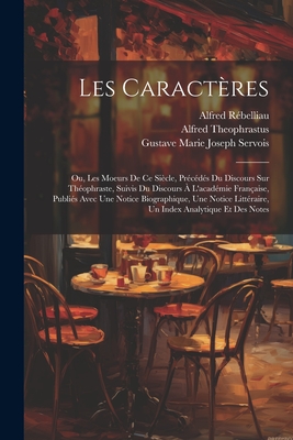 Les Caractres: Ou, Les Moeurs De Ce Sicle, Prcds Du Discours Sur Thophraste, Suivis Du Discours  L'acadmie Franaise, Publis Avec Une Notice Biographique, Une Notice Littraire, Un Index Analytique Et Des Notes - de la Bruyre, Jean, and Rbelliau, Alfred, and Servois, Gustave Marie Joseph