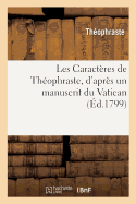 Les Caract?res de Th?ophraste, d'Apr?s Un Manuscrit Du Vatican: Contenant Des Additions Qui n'Ont Pas Encore Paru En France. Traduction Nouvelle