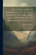 Les Caracteres de Theophraste Et La Suite Traduits Du Grec Avec Les Caracteres Ou Les Moeurs de Ce Siecle ...: Tome Second