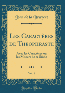 Les Caracteres de Theophraste, Vol. 1: Avec Les Caracteres Ou Les Moeurs de Ce Siecle (Classic Reprint)