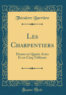 Les Charpentiers: Drame En Quatre Actes Et En Cinq Tableaux (Classic Reprint)