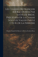 Les Chasses De Franois 1Er Racontes Par Louis De Brz. Prcdes De La Chasse Sous Les Valois Par Le Cte H. De La Ferrire