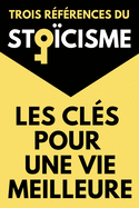 Les Cls Pour Une Vie Meilleure Trois Rfrences du Stocisme: Le Manuel d'pictte De la Brivet de la Vie ou La Vie Heureuse de Snque Penses pour Moi-Mme de Marc Aurle