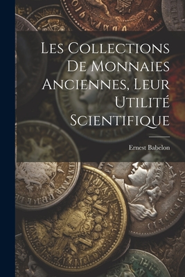 Les Collections de Monnaies Anciennes, Leur Utilite Scientifique - Babelon, Ernest