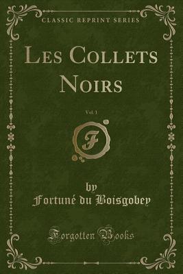 Les Collets Noirs, Vol. 1 (Classic Reprint) - Boisgobey, Fortune Du