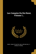 Les Comptes Du Roi Rene, Volume 1...