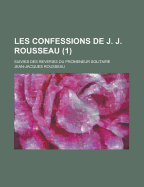 Les Confessions de J. J. Rousseau: Suivies Des Reveries Du Promeneur Solitaire