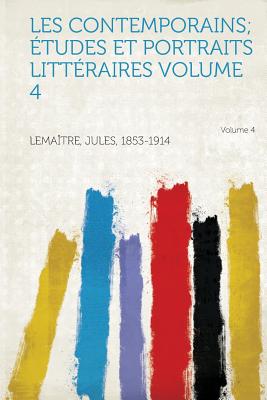 Les Contemporains; Etudes Et Portraits Litteraires Volume 4 - Lemaitre, Jules (Creator), and 1853-1914, Lemaitre Jules (Creator)