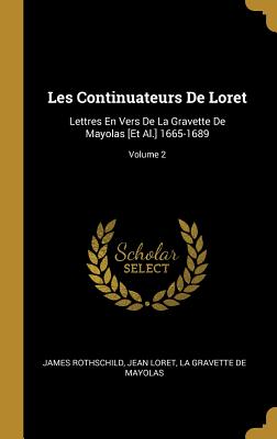 Les Continuateurs de Loret: Lettres En Vers de La Gravette de Mayolas [Et Al.] 1665-1689, Volume 2 - Rothschild, James, and Loret, Jean, and De Mayolas, La Gravette