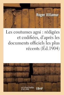 Les Coutumes Agni: R?dig?es Et Codifi?es, d'Apr?s Les Documents Officiels Les Plus R?cents - Villamur, Roger, and Delafosse, Maurice